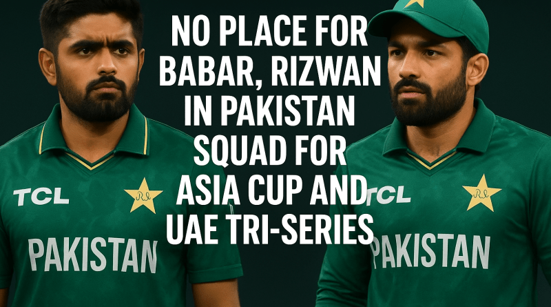 No place for Babar, Rizwan in Pakistan squad for Asia Cup and UAE tri-series